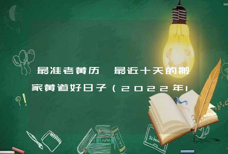 最准老黄历 最近十天的搬家黄道好日子（2022年1月1号更新）